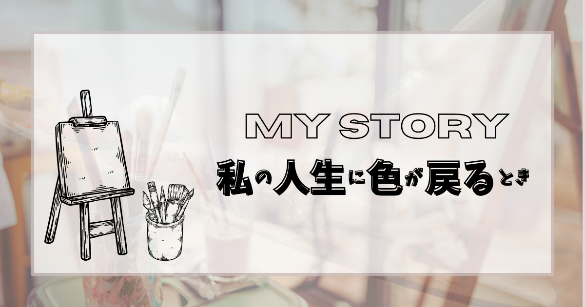 You are currently viewing MY STORY：自分の人生に色が戻る時